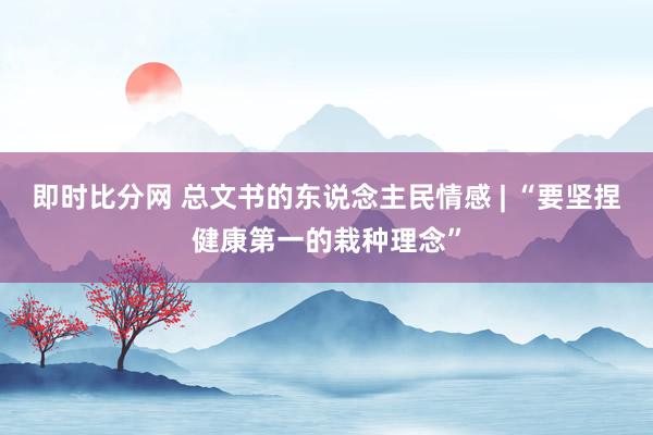 即时比分网 总文书的东说念主民情感 | “要坚捏健康第一的栽种理念”