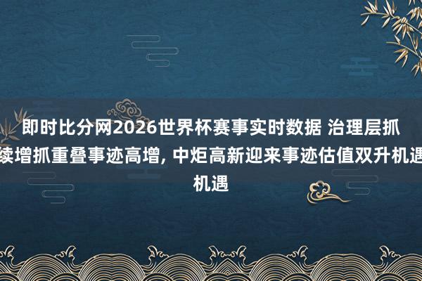 即时比分网2026世界杯赛事实时数据 治理层抓续增抓重叠事迹高增， 中炬高新迎来事迹估值双升机遇