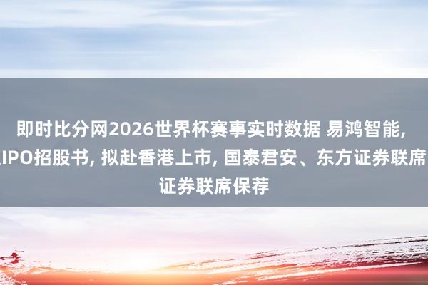 即时比分网2026世界杯赛事实时数据 易鸿智能， 递交IPO招股书， 拟赴香港上市， 国泰君安、东方证券联席保荐