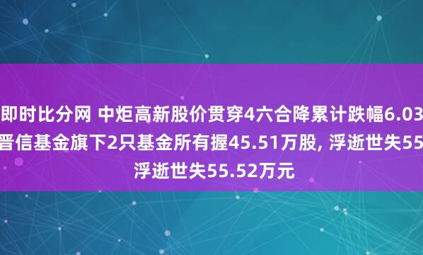 即时比分网 中炬高新股价贯穿4六合降累计跌幅6.03%， 汇丰晋信基金旗下2只基金所有握45.51万股， 浮逝世失55.52万元