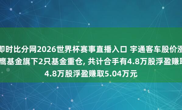 即时比分网2026世界杯赛事直播入口 宇通客车股价涨3.28%， 金鹰基金旗下2只基金重仓， 共计合手有4.8万股浮盈赚取5.04万元