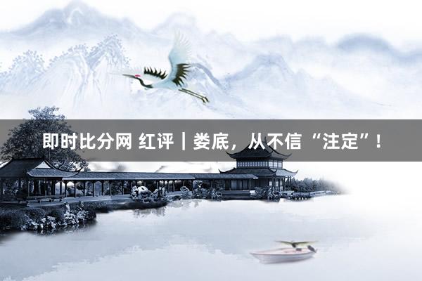 即时比分网 红评｜娄底，从不信 “注定”！