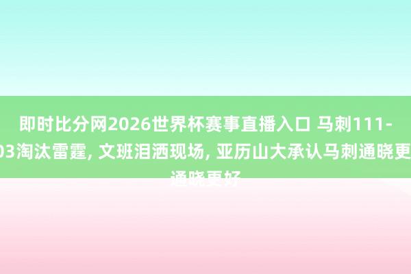 即时比分网2026世界杯赛事直播入口 马刺111-103淘汰雷霆， 文班泪洒现场， 亚历山大承认马刺通晓更好