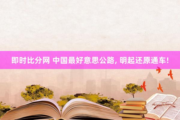 即时比分网 中国最好意思公路, 明起还原通车!