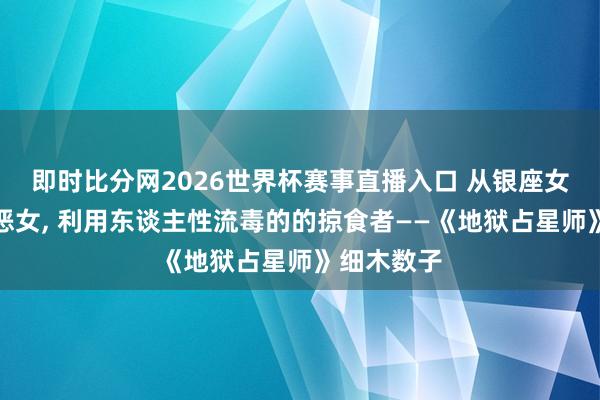 即时比分网2026世界杯赛事直播入口 从银座女王到昭和恶女， 利用东谈主性流毒的的掠食者——《地狱占星师》细木数子