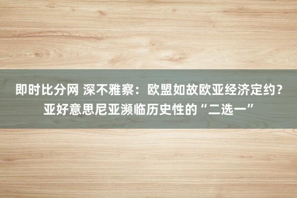 即时比分网 深不雅察：欧盟如故欧亚经济定约？亚好意思尼亚濒临历史性的“二选一”
