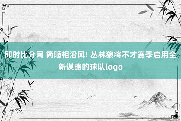 即时比分网 简陋相沿风! 丛林狼将不才赛季启用全新谋略的球队logo