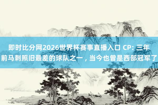 即时比分网2026世界杯赛事直播入口 CP: 三年前马刺照旧最差的球队之一 ， 当今也曾是西部冠军了