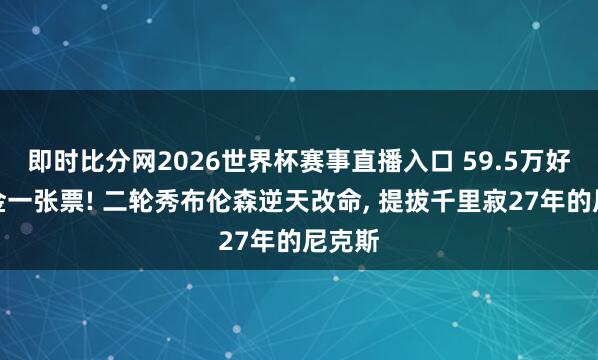 即时比分网2026世界杯赛事直播入口 59.5万好意思金一张票! 二轮秀布伦森逆天改命， 提拔千里寂27年的尼克斯