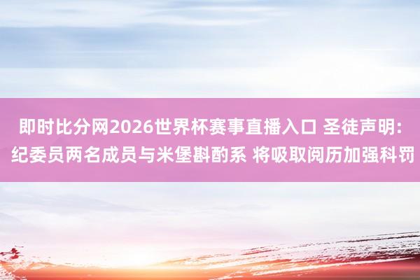 即时比分网2026世界杯赛事直播入口 圣徒声明: 纪委员两名成员与米堡斟酌系 将吸取阅历加强科罚