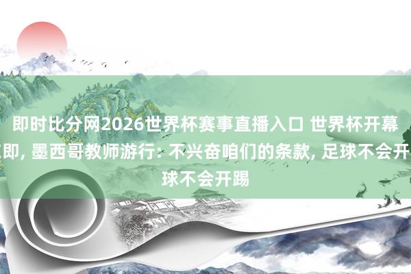 即时比分网2026世界杯赛事直播入口 世界杯开幕在即， 墨西哥教师游行: 不兴奋咱们的条款， 足球不会开踢