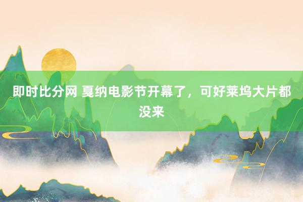 即时比分网 戛纳电影节开幕了，可好莱坞大片都没来