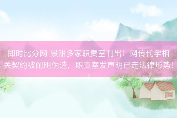 即时比分网 景甜多家职责室刊出!网传代孕相关契约被阐明伪造,职责室发声明已走法律形势!
