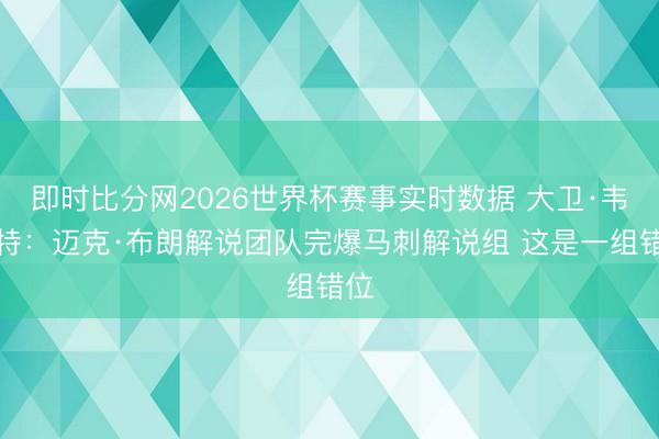 即时比分网2026世界杯赛事实时数据 大卫·韦斯特：迈克·布朗解说团队完爆马刺解说组 这是一组错位
