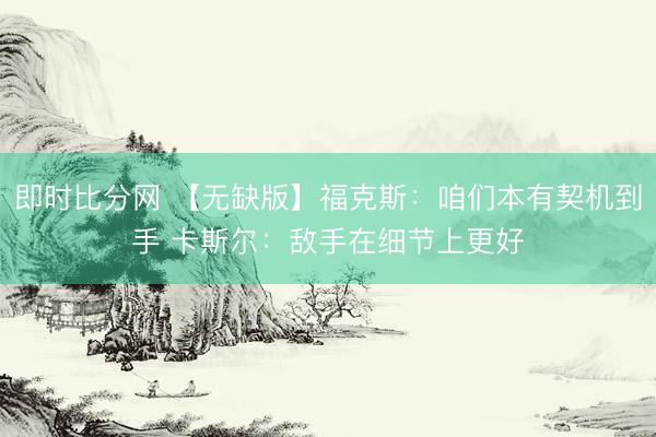 即时比分网 【无缺版】福克斯：咱们本有契机到手 卡斯尔：敌手在细节上更好