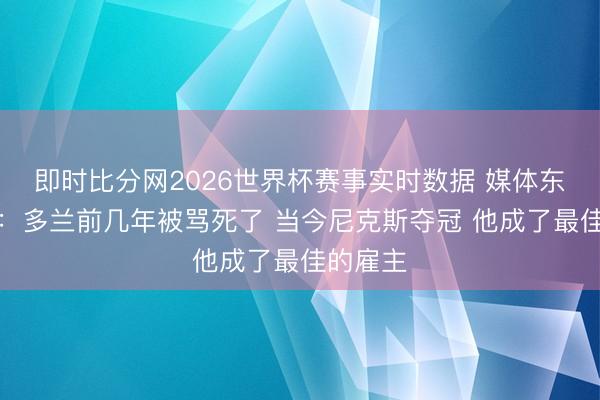 即时比分网2026世界杯赛事实时数据 媒体东说念主：多兰前几年被骂死了 当今尼克斯夺冠 他成了最佳的雇主