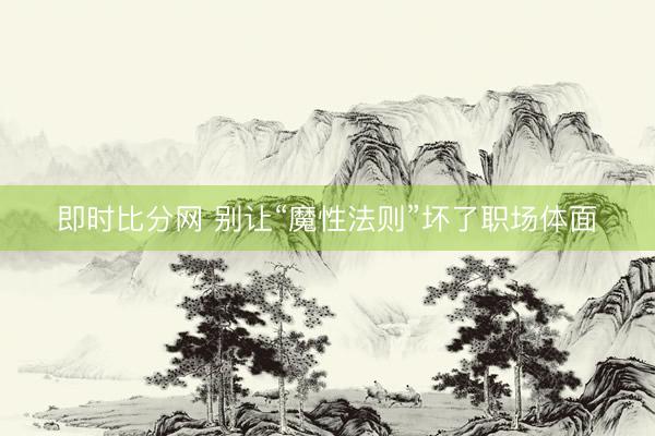 即时比分网 别让“魔性法则”坏了职场体面