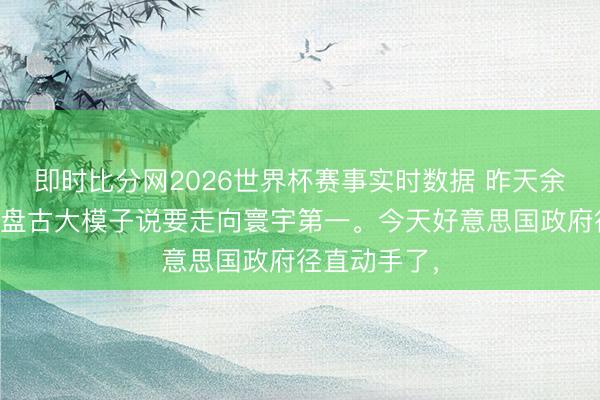 即时比分网2026世界杯赛事实时数据 昨天余承东刚发布盘古大模子说要走向寰宇第一。今天好意思国政府径直动手了，