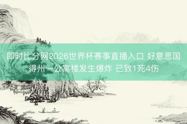即时比分网2026世界杯赛事直播入口 好意思国得州一公寓楼发生爆炸 已致1死4伤