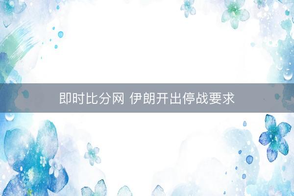 即时比分网 伊朗开出停战要求