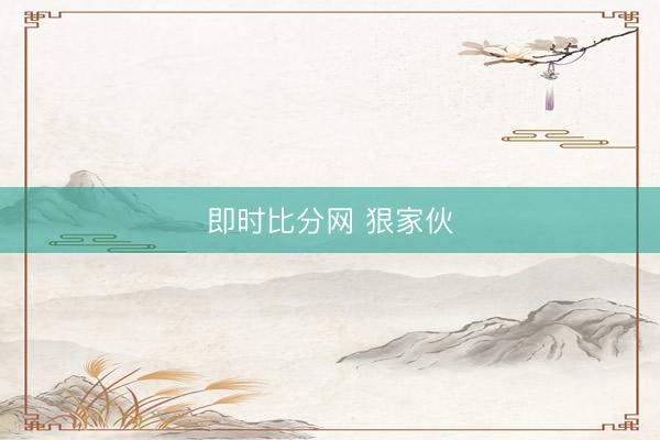 即时比分网 狠家伙