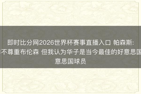 即时比分网2026世界杯赛事直播入口 帕森斯: 并非不尊重布伦森 但我认为华子是当今最佳的好意思国球员