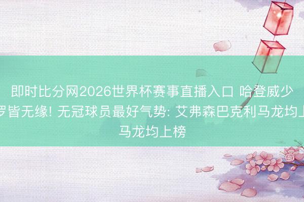 即时比分网2026世界杯赛事直播入口 哈登威少保罗皆无缘! 无冠球员最好气势: 艾弗森巴克利马龙均上榜