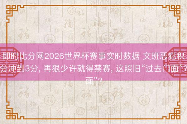 即时比分网2026世界杯赛事实时数据 文班恶犯积分冲到3分， 再狠少许就得禁赛， 这照旧“过去门面”?