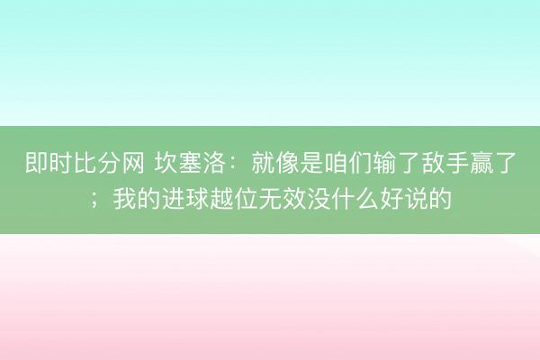 即时比分网 坎塞洛:就像是咱们输了敌手赢了;我的进球越位无效没什么好说的