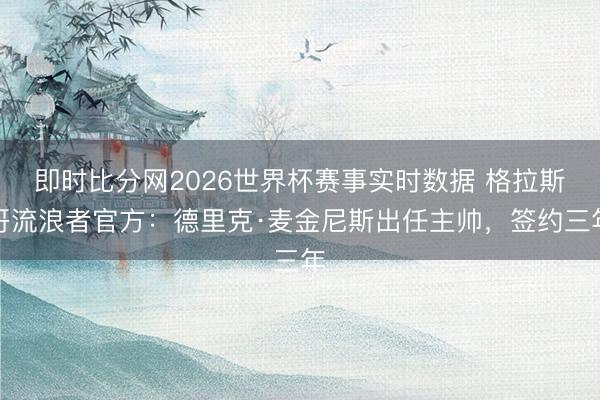 即时比分网2026世界杯赛事实时数据 格拉斯哥流浪者官方：德里克·麦金尼斯出任主帅，签约三年